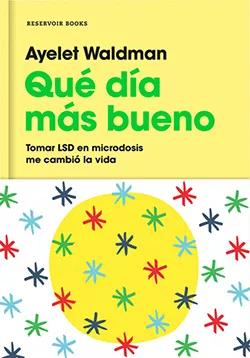 Qué día más bueno. Cómo tomar LSD en microdosis me cambió la vida Ayelet Waldman (Ed. Reservoir Books)